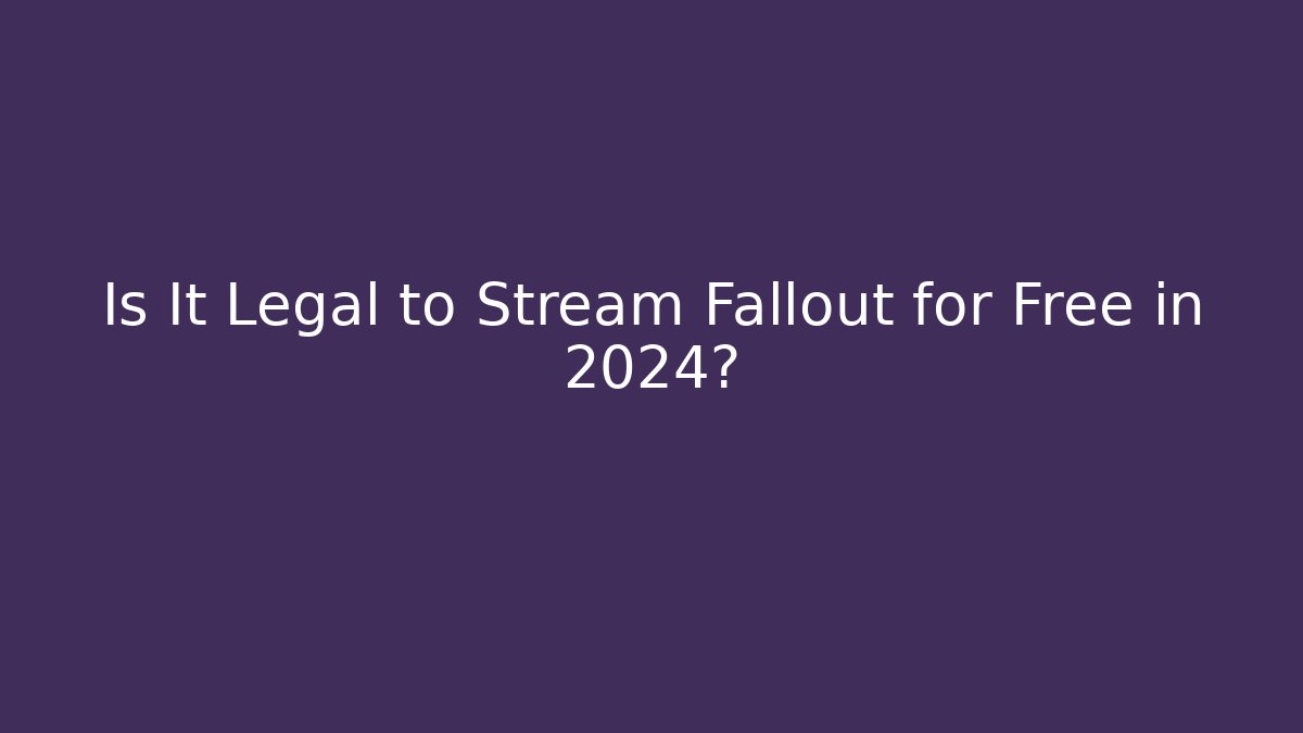 Is It Legal to Stream Fallout for Free in 2024?