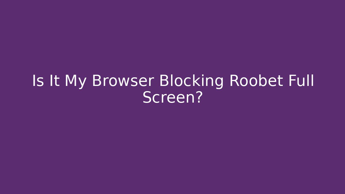 Is It My Browser Blocking Roobet Full Screen? - Critter Realm