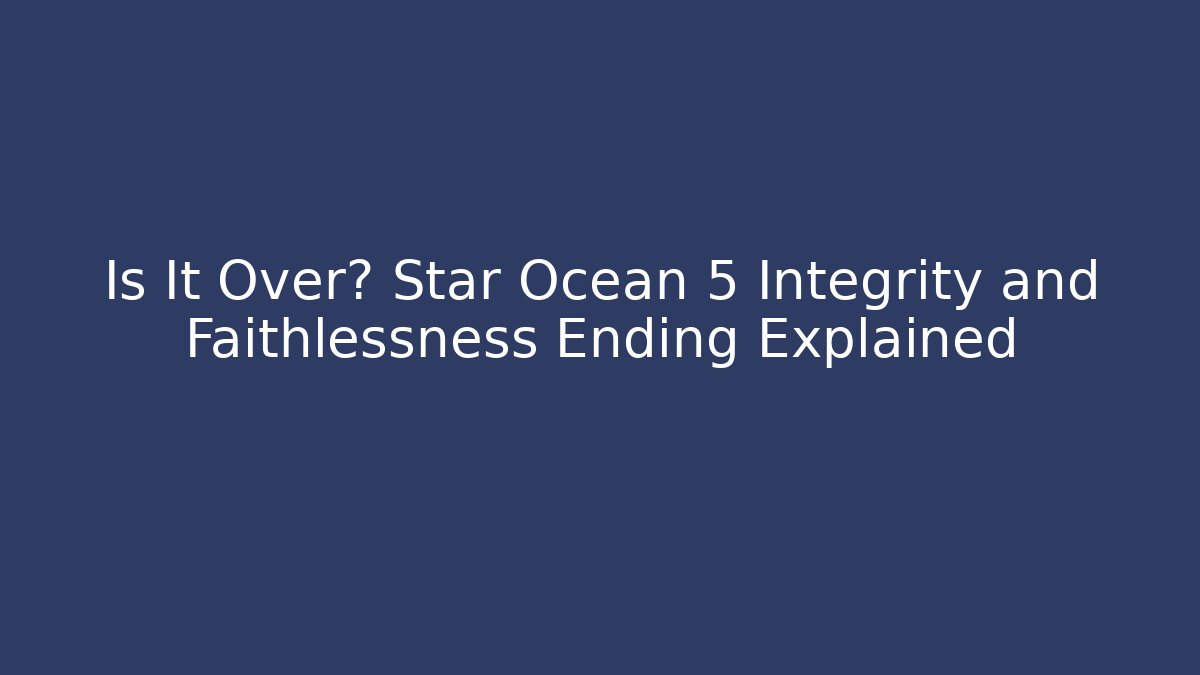 Is It Over? Star Ocean 5 Integrity and Faithlessness Ending Explained - Critter Realm
