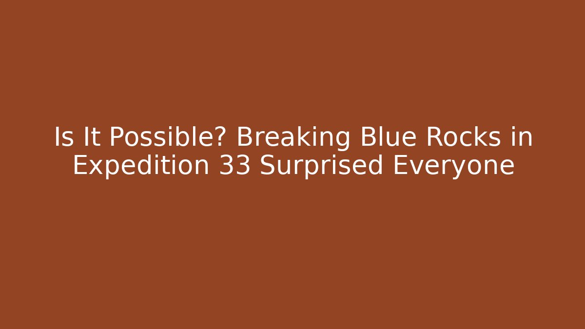 Is It Possible? Breaking Blue Rocks in Expedition 33 Surprised Everyone