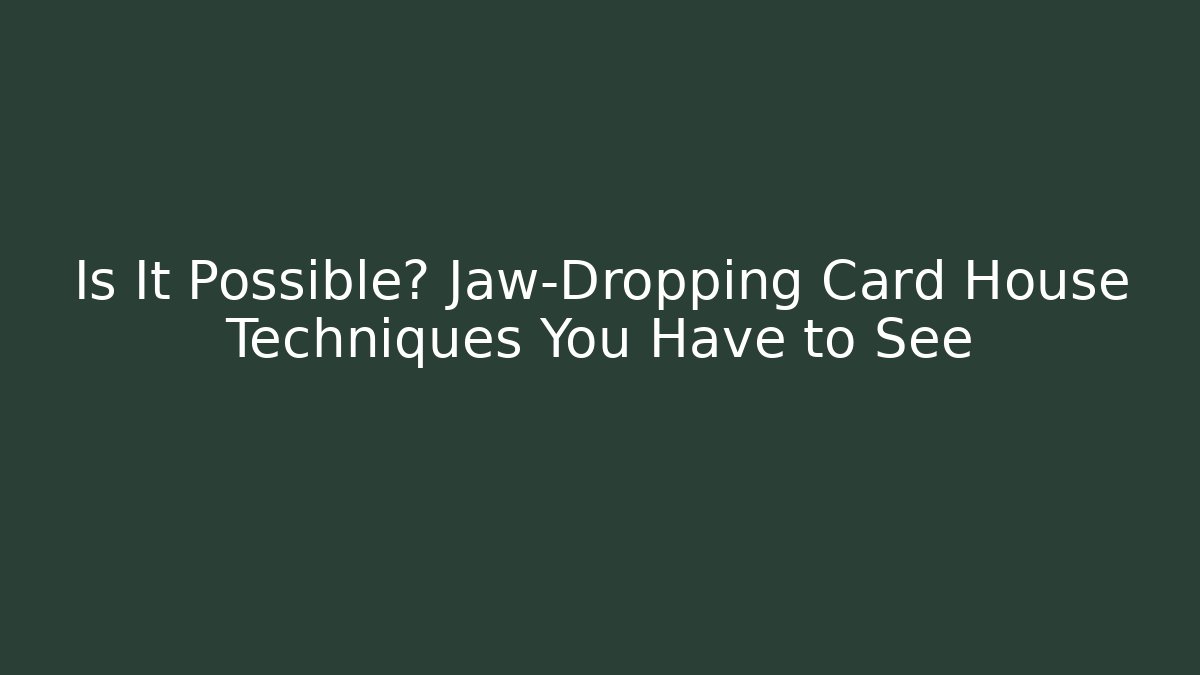 Is It Possible? Jaw-Dropping Card House Techniques You Have to See