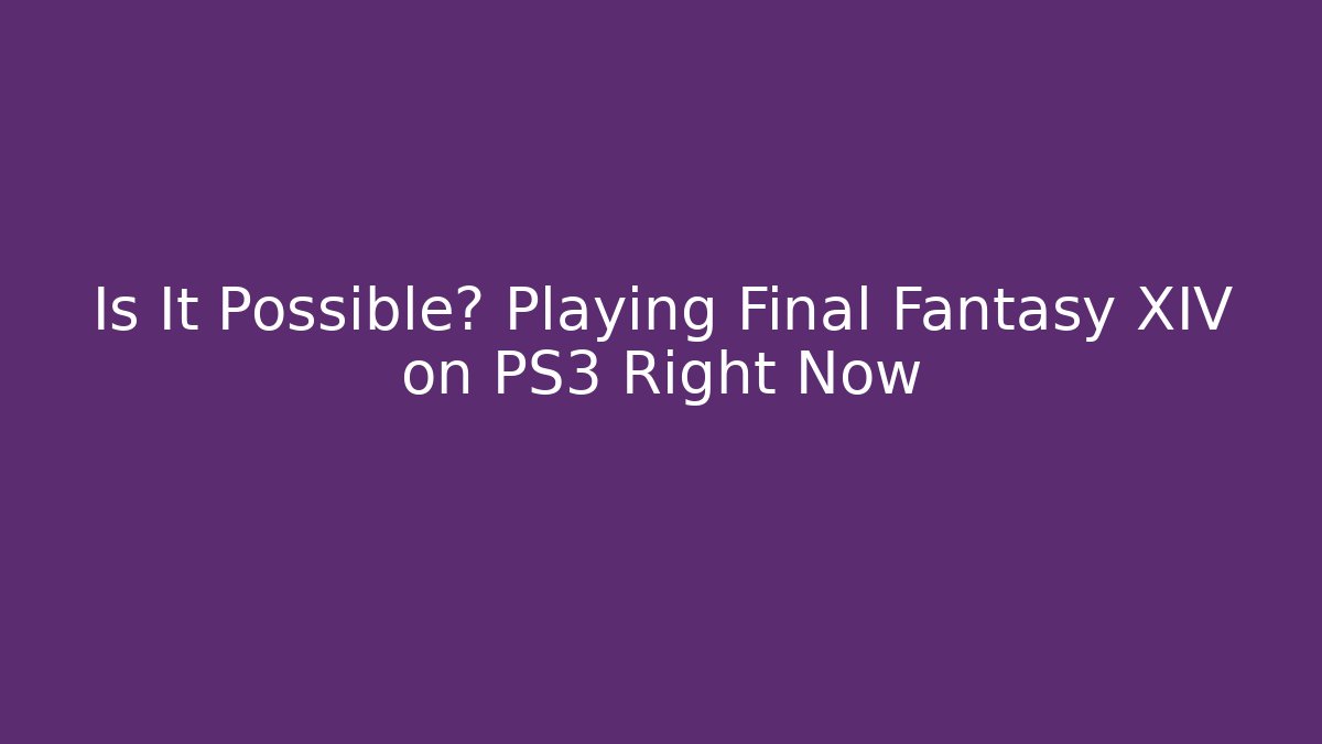 Is It Possible? Playing Final Fantasy XIV on PS3 Right Now