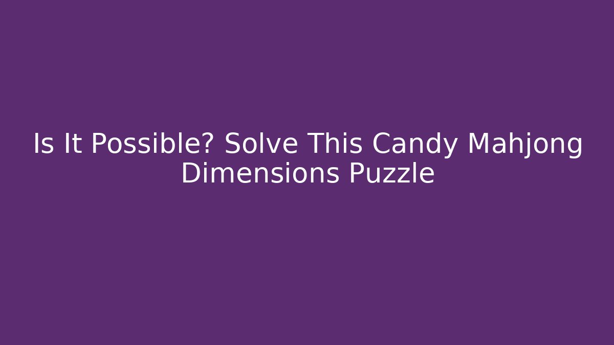 Is It Possible? Solve This Candy Mahjong Dimensions Puzzle