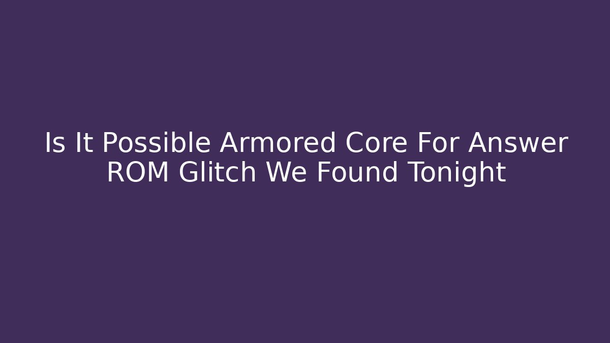 Is It Possible Armored Core For Answer ROM Glitch We Found Tonight