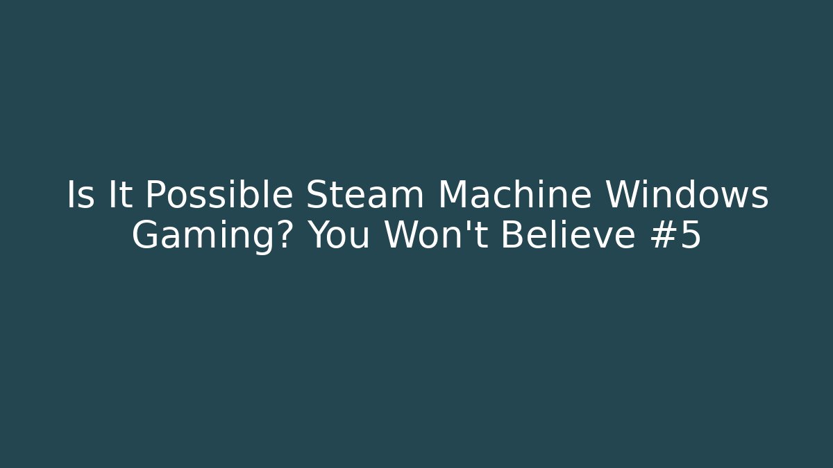 Is It Possible Steam Machine Windows Gaming? You Won’t Believe #5