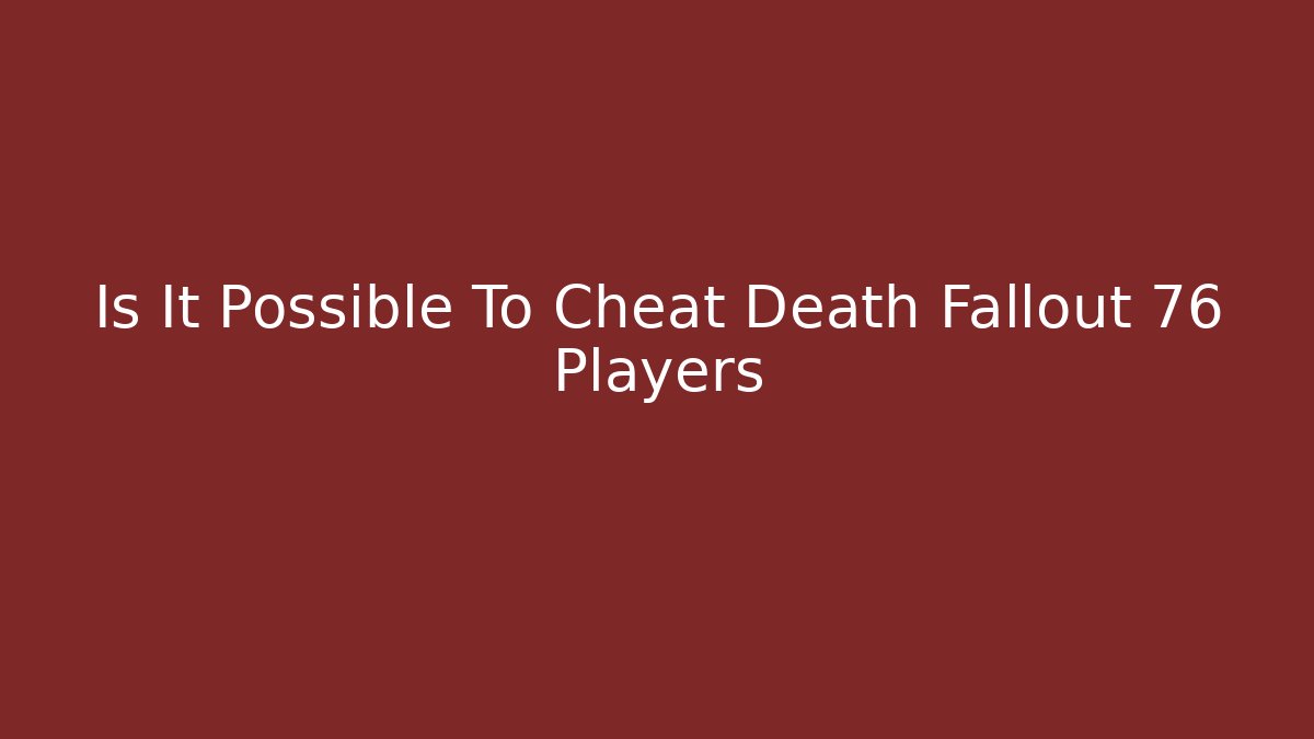 Is It Possible To Cheat Death Fallout 76 Players