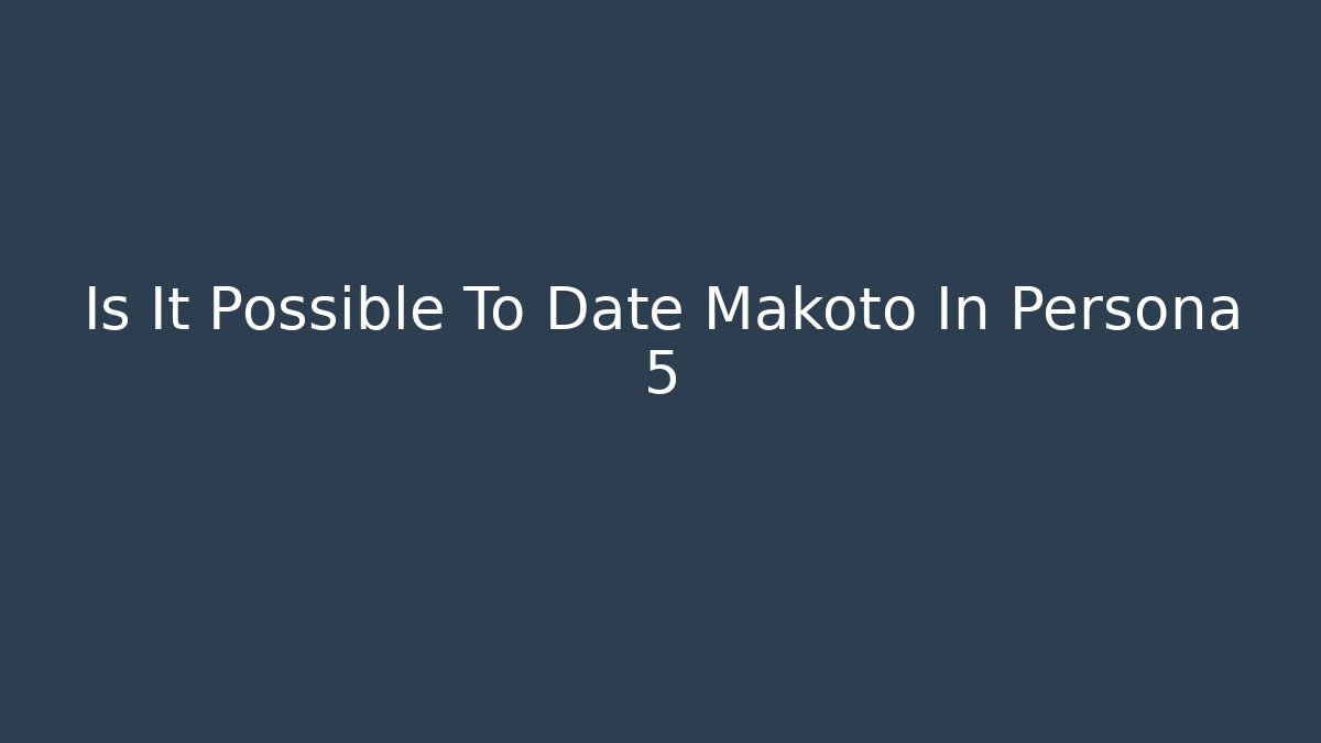 Is It Possible To Date Makoto In Persona 5