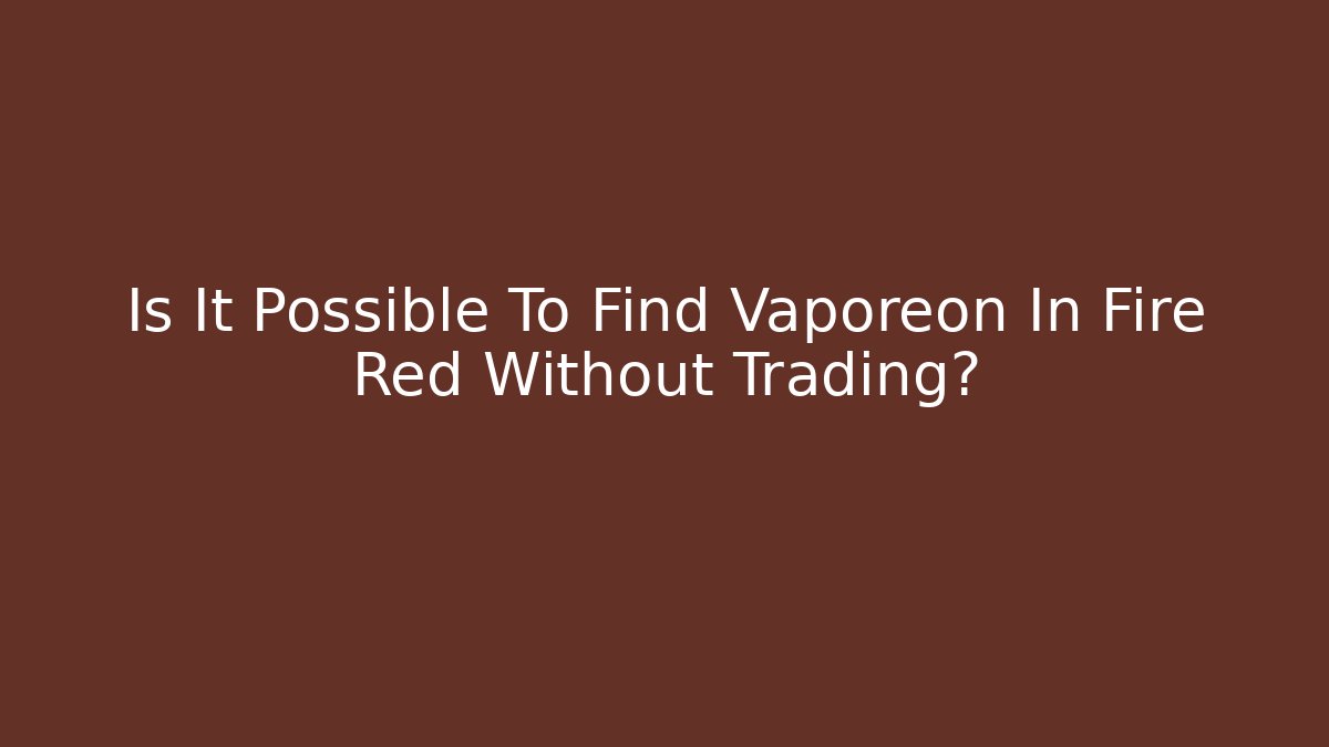 Is It Possible To Find Vaporeon In Fire Red Without Trading?