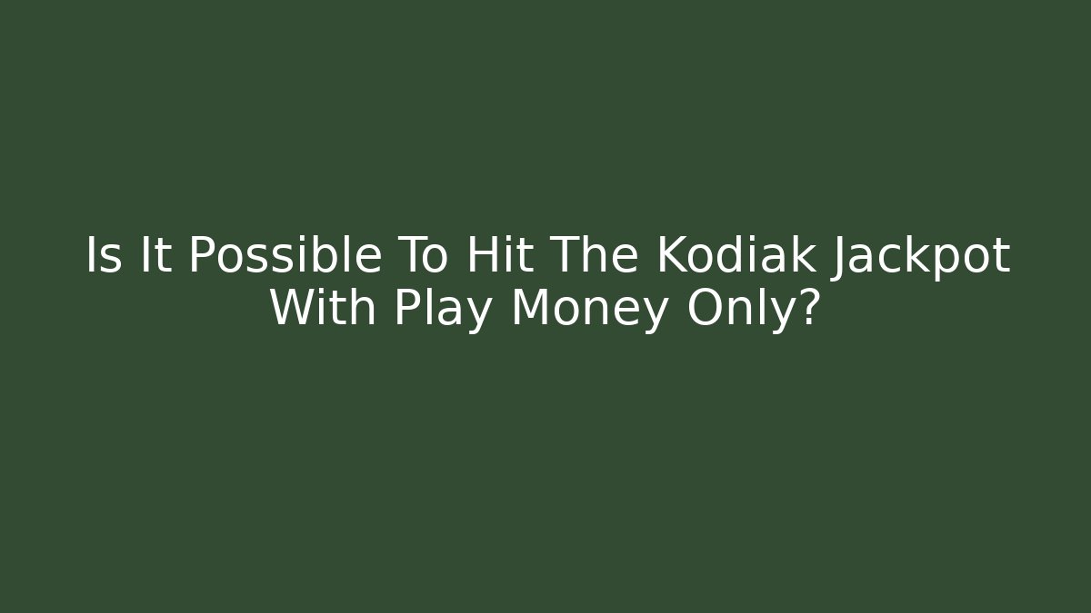 Is It Possible To Hit The Kodiak Jackpot With Play Money Only?