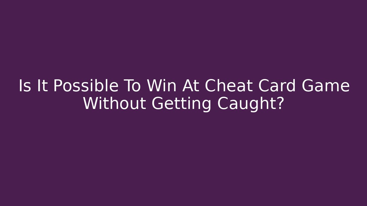 Is It Possible To Win At Cheat Card Game Without Getting Caught?