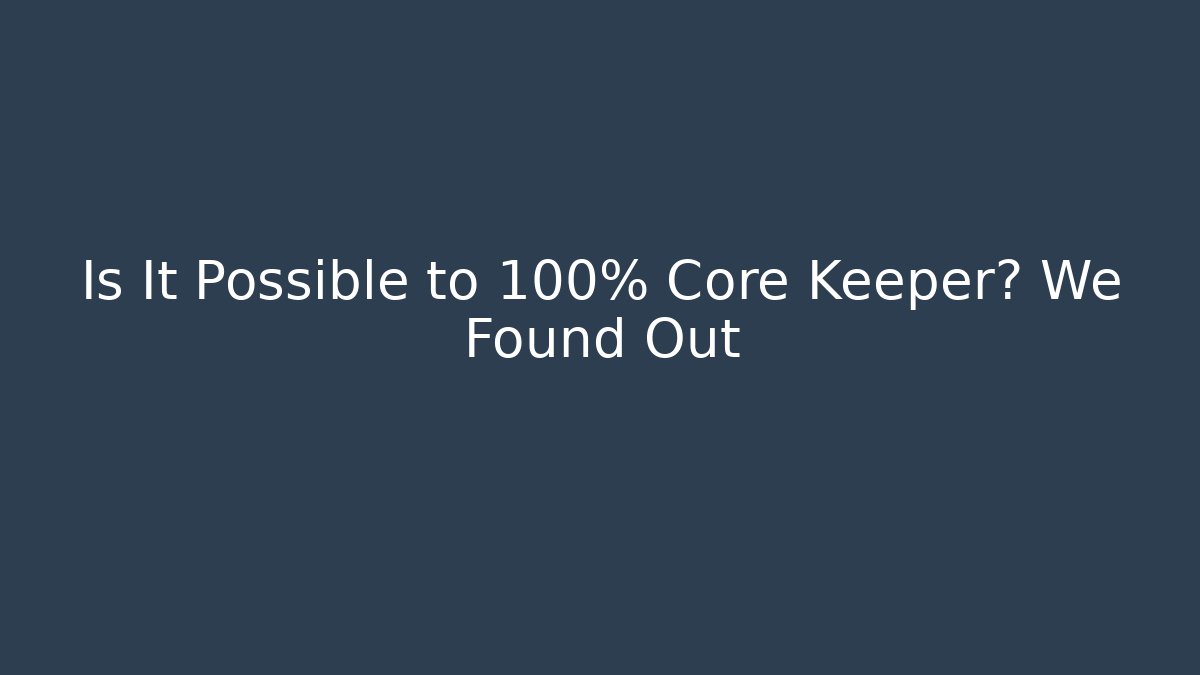 Is It Possible to 100% Core Keeper? We Found Out