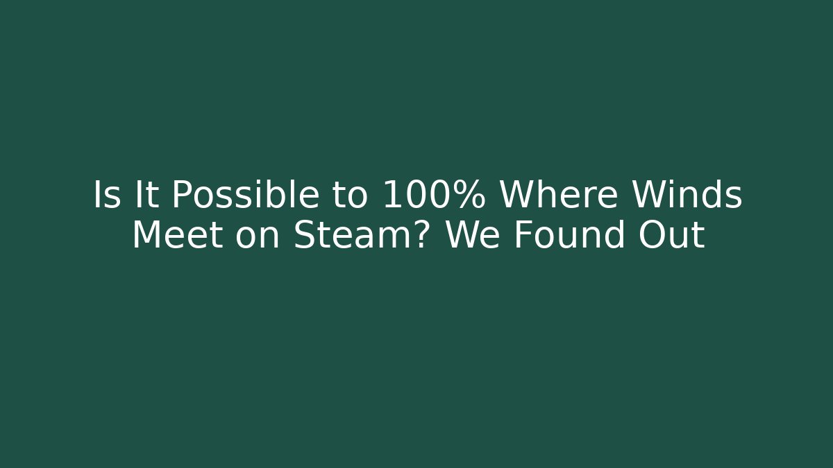 Is It Possible to 100% Where Winds Meet on Steam? We Found Out - Critter Realm