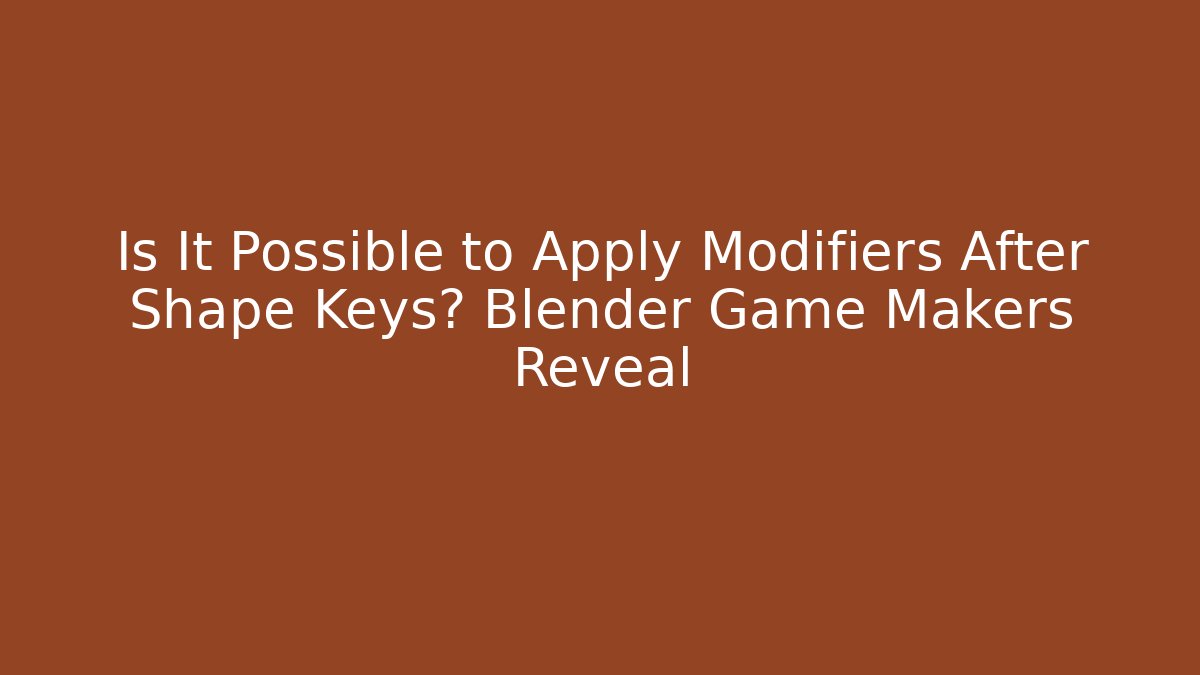 Is It Possible to Apply Modifiers After Shape Keys? Blender Game Makers Reveal