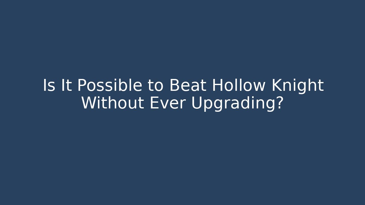 Is It Possible to Beat Hollow Knight Without Ever Upgrading?