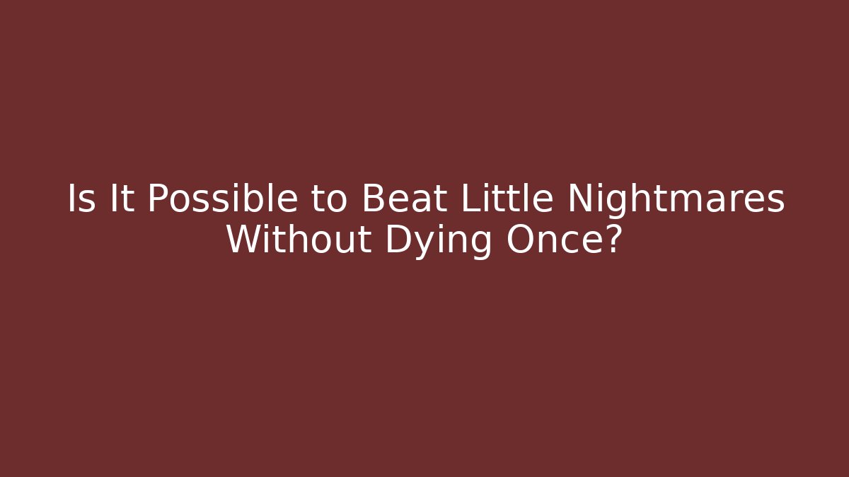 Is It Possible to Beat Little Nightmares Without Dying Once?