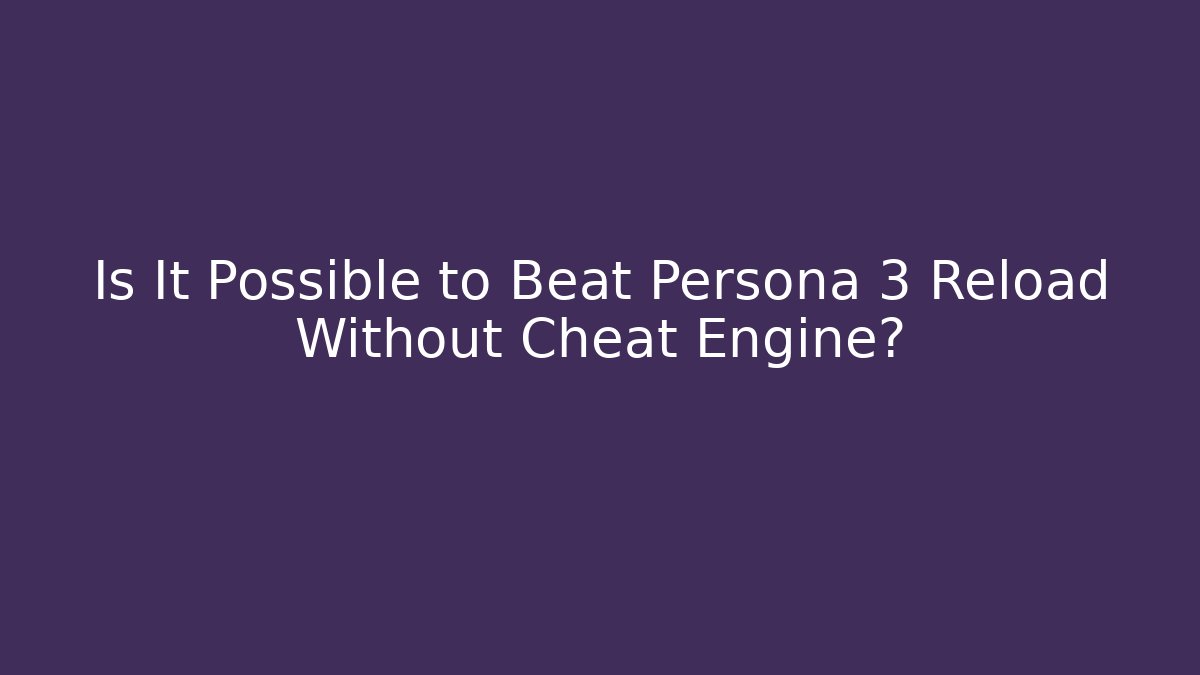 Is It Possible to Beat Persona 3 Reload Without Cheat Engine?