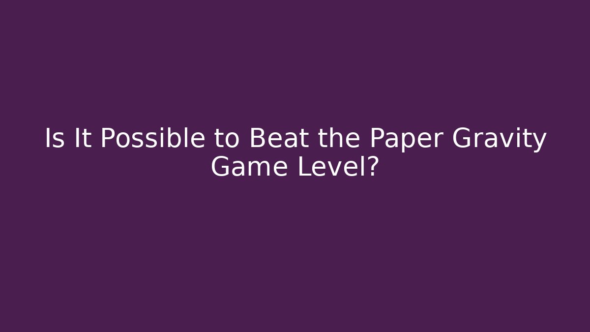 Is It Possible to Beat the Paper Gravity Game Level?