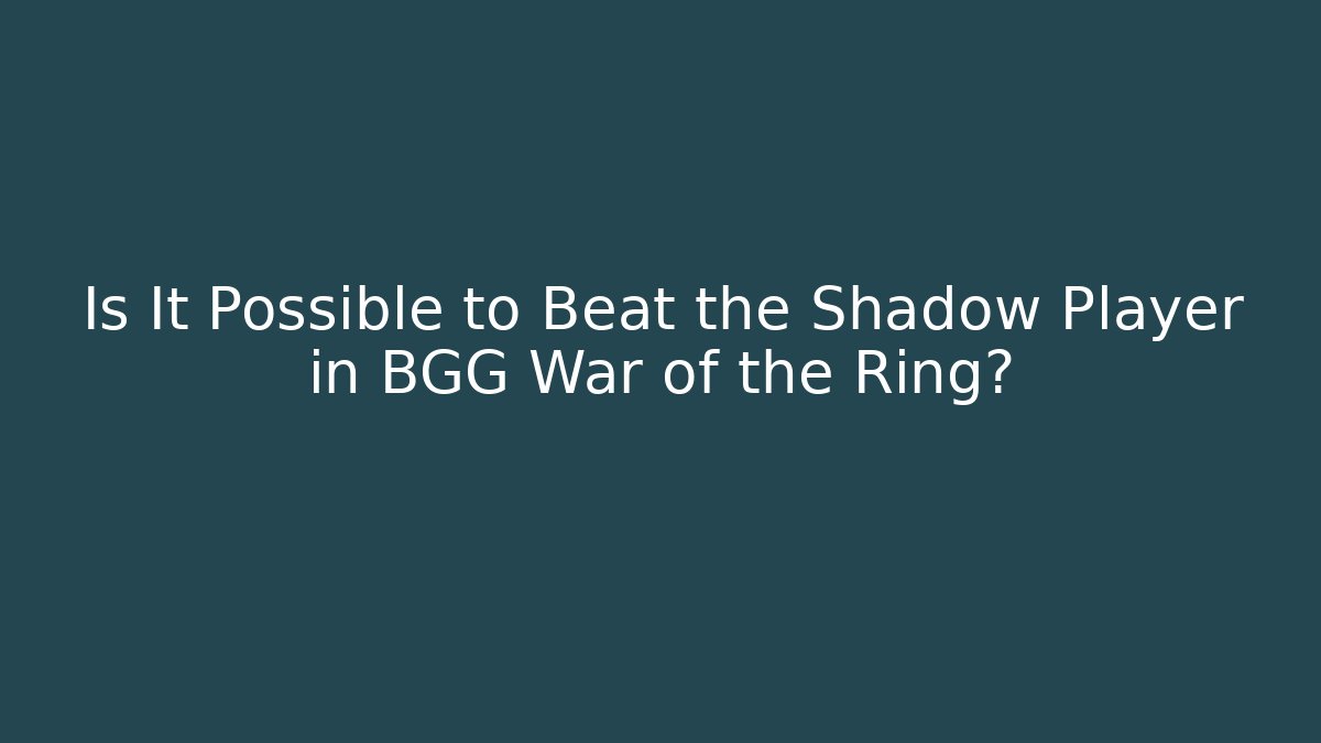 Is It Possible to Beat the Shadow Player in BGG War of the Ring?