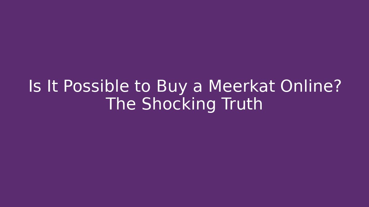 Is It Possible to Buy a Meerkat Online? The Shocking Truth