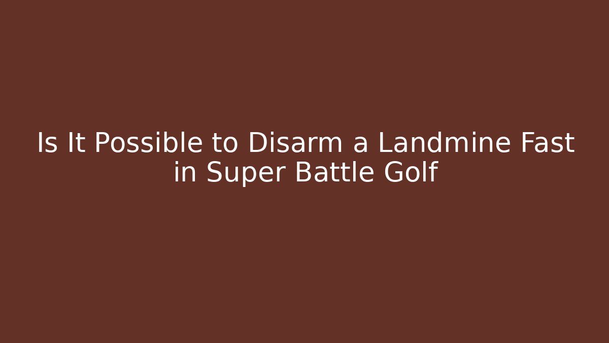 Is It Possible to Disarm a Landmine Fast in Super Battle Golf
