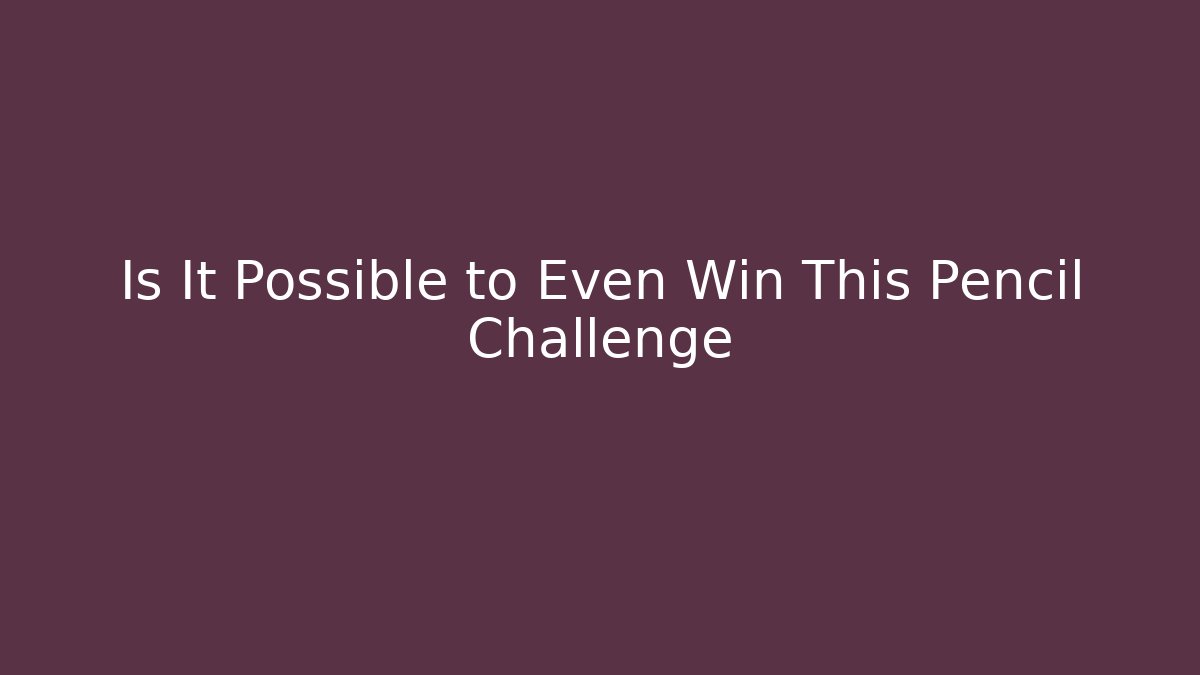 Is It Possible to Even Win This Pencil Challenge
