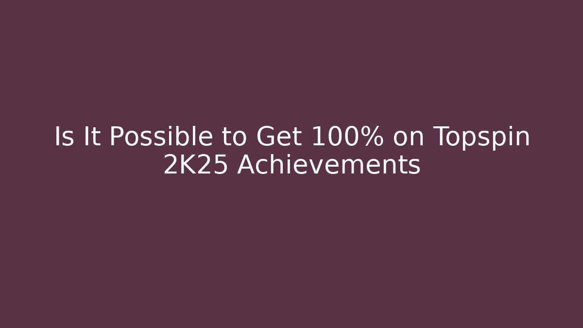 Is It Possible to Get 100% on Topspin 2K25 Achievements