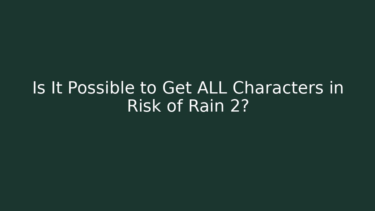 Is It Possible to Get ALL Characters in Risk of Rain 2?