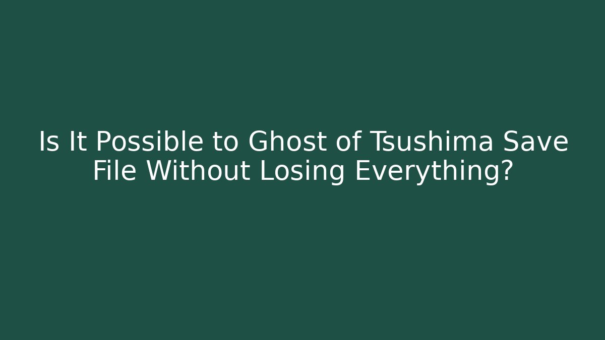 Is It Possible to Ghost of Tsushima Save File Without Losing Everything?