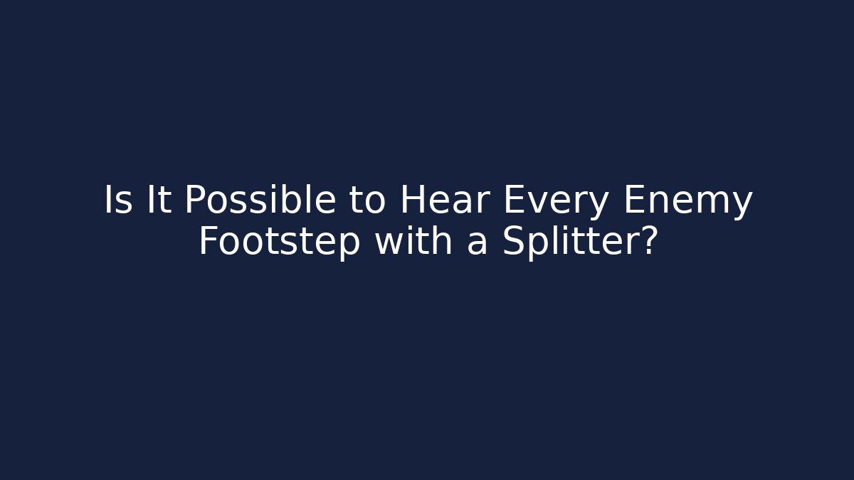 Is It Possible to Hear Every Enemy Footstep with a Splitter?