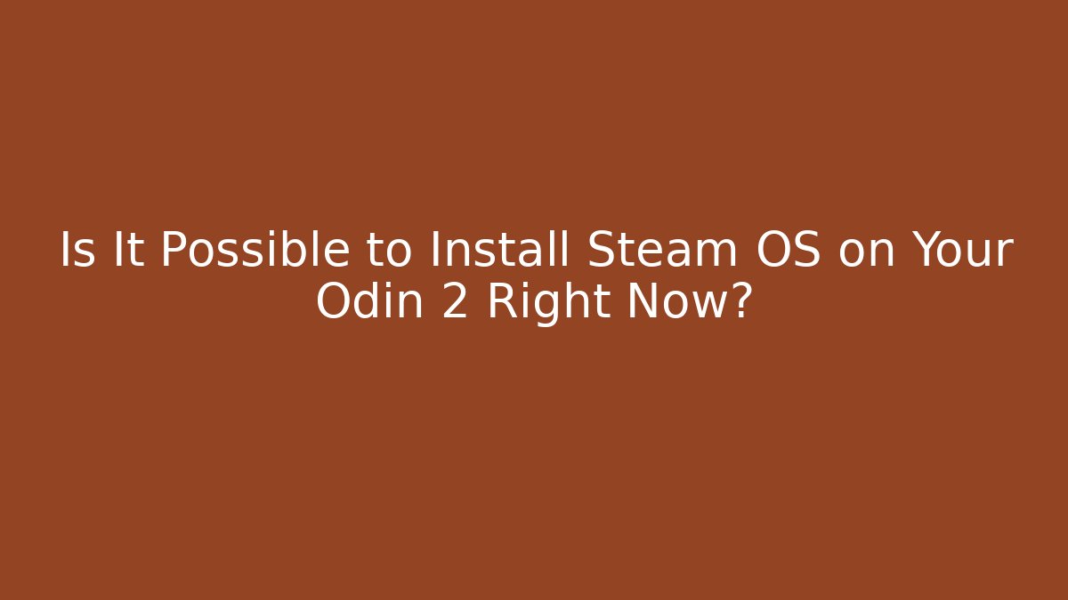 Is It Possible to Install Steam OS on Your Odin 2 Right Now?