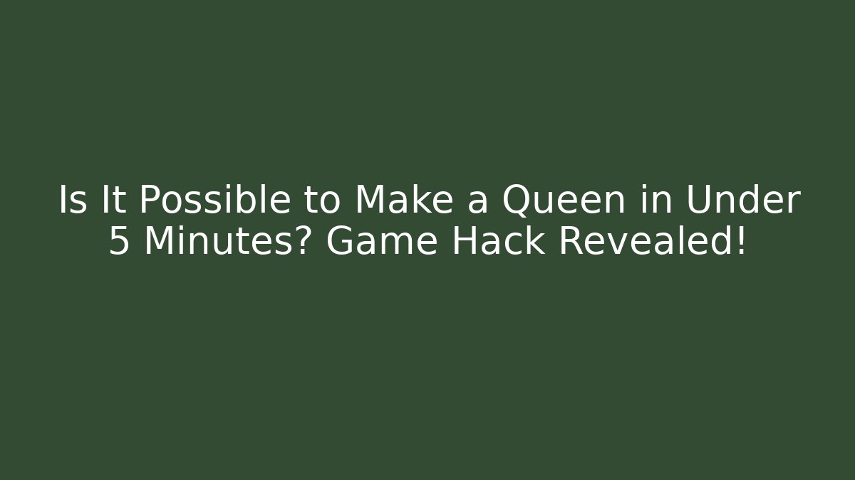 Is It Possible to Make a Queen in Under 5 Minutes? Game Hack Revealed!