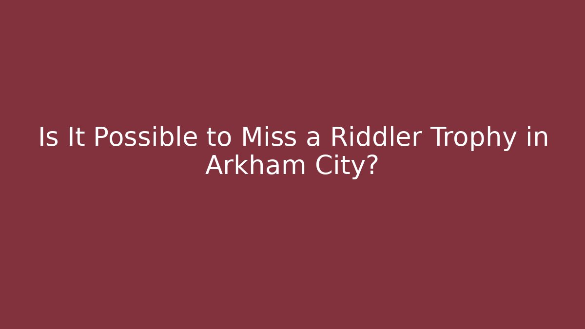 Is It Possible to Miss a Riddler Trophy in Arkham City?
