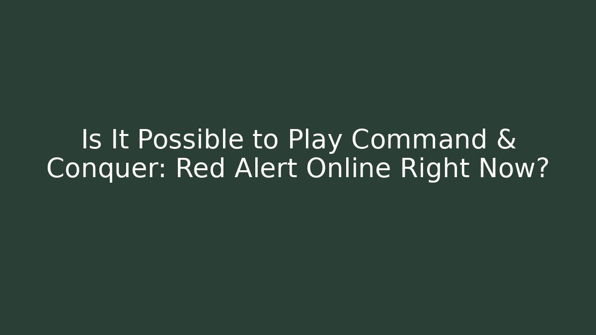 Is It Possible to Play Command & Conquer: Red Alert Online Right Now?