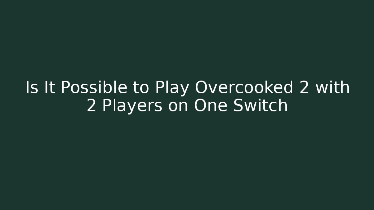Is It Possible to Play Overcooked 2 with 2 Players on One Switch