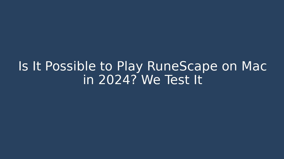 Is It Possible to Play RuneScape on Mac in 2024? We Test It