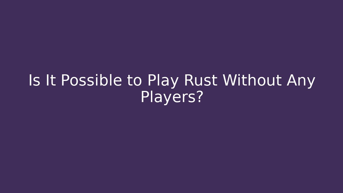 Is It Possible to Play Rust Without Any Players?