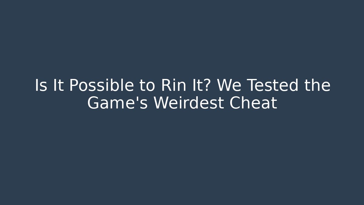 Is It Possible to Rin It? We Tested the Game's Weirdest Cheat