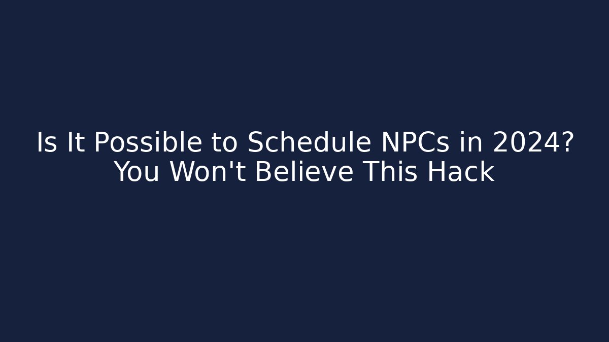 Is It Possible to Schedule NPCs in 2024? You Won’t Believe This Hack
