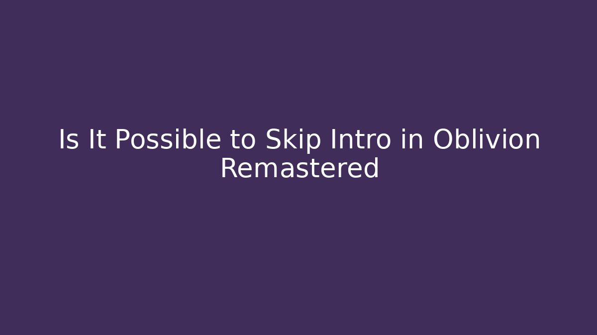 Is It Possible to Skip Intro in Oblivion Remastered