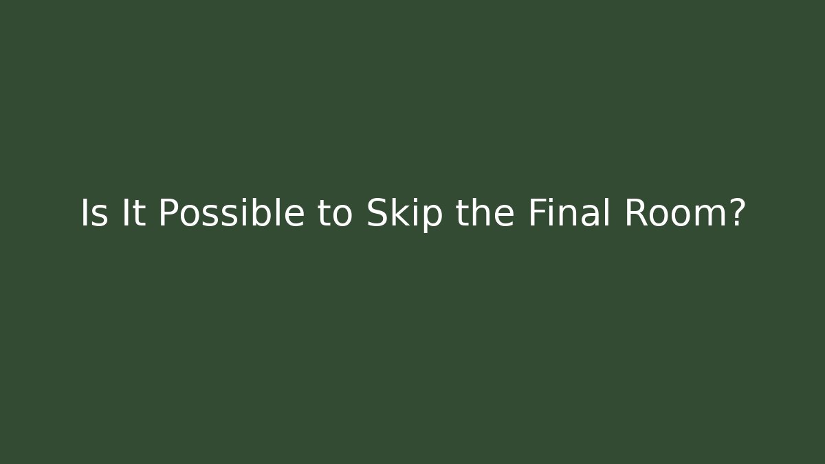 Is It Possible to Skip the Final Room?
