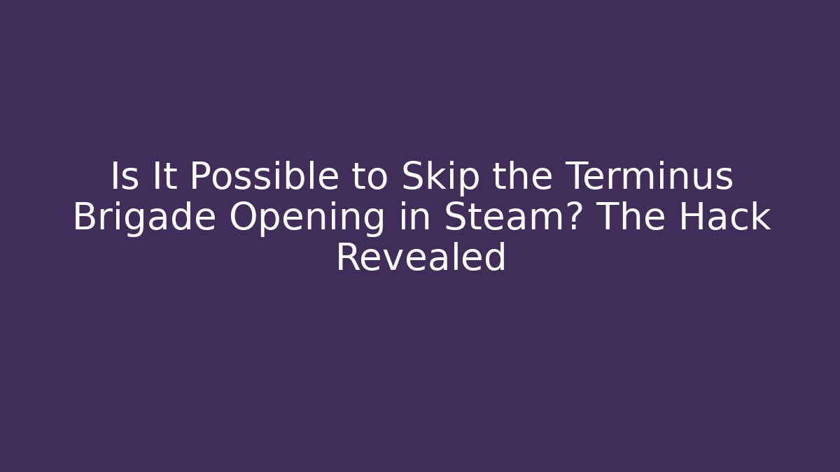 Is It Possible to Skip the Terminus Brigade Opening in Steam? The Hack Revealed