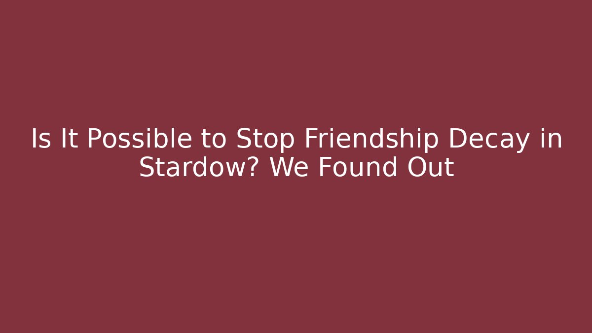Is It Possible to Stop Friendship Decay in Stardow? We Found Out