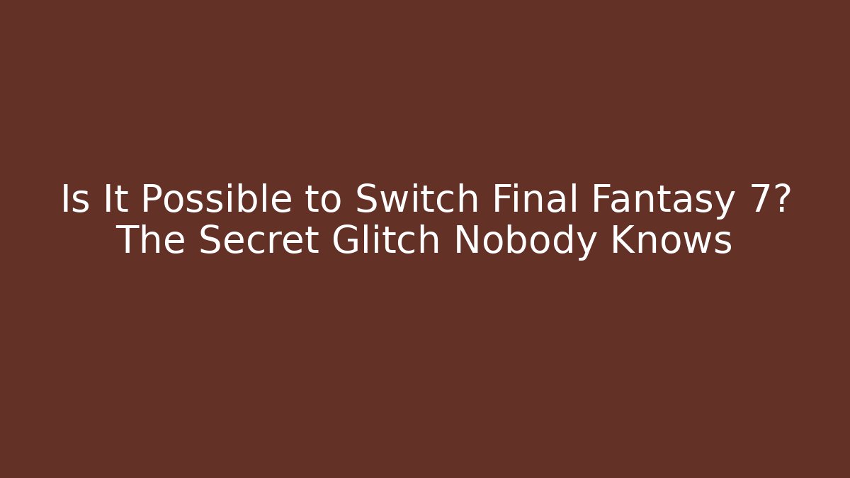 Is It Possible to Switch Final Fantasy 7? The Secret Glitch Nobody Knows