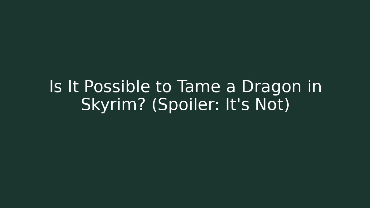 Is It Possible to Tame a Dragon in Skyrim? (Spoiler: It's Not)