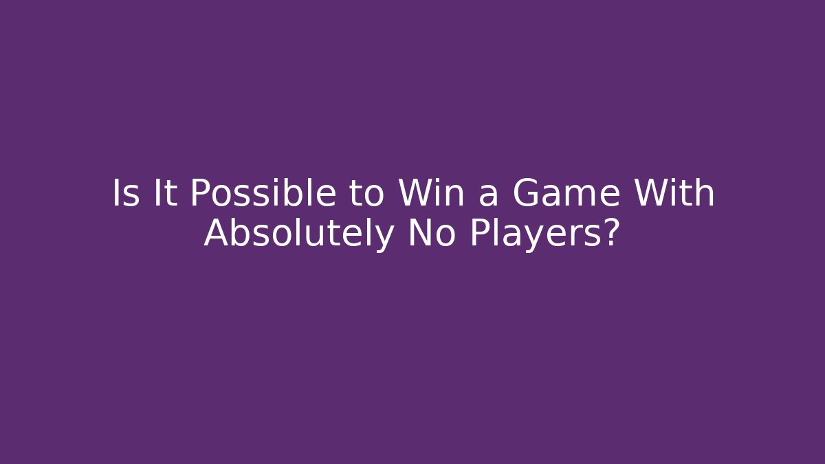 Is It Possible to Win a Game With Absolutely No Players?