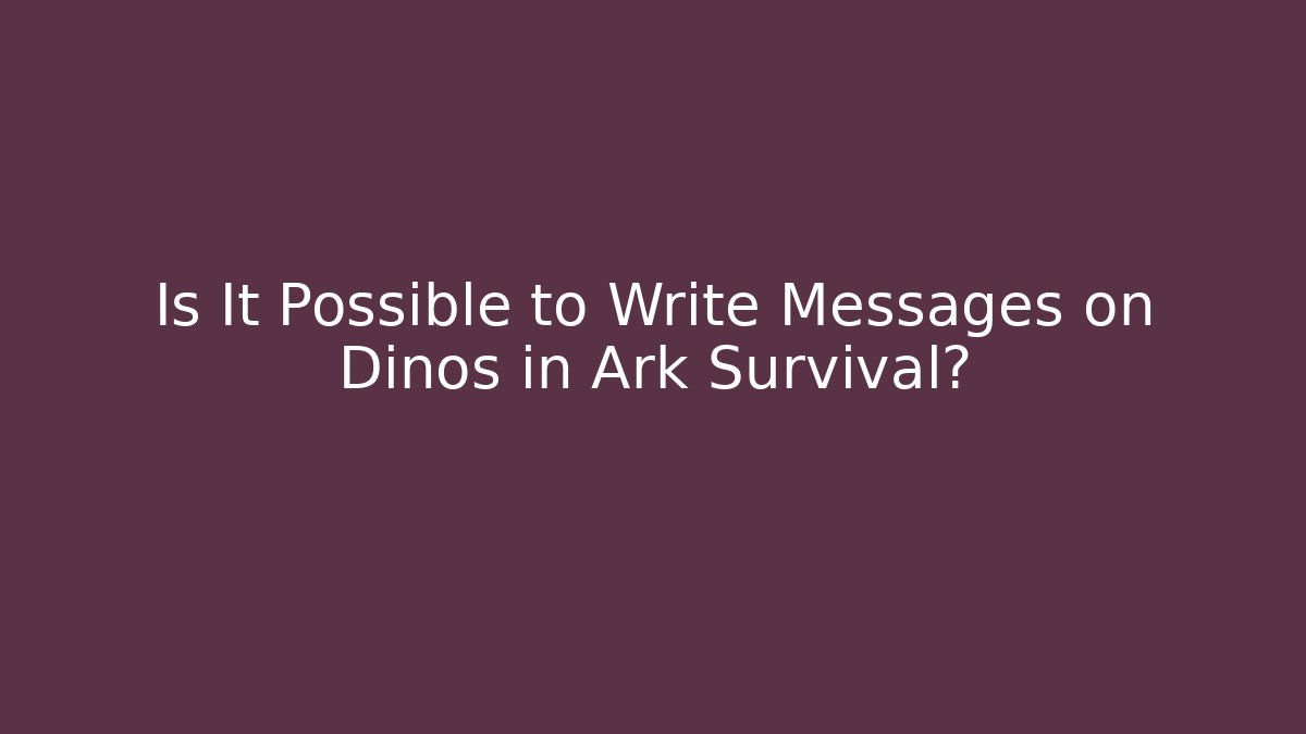 Is It Possible to Write Messages on Dinos in Ark Survival? - Critter Realm