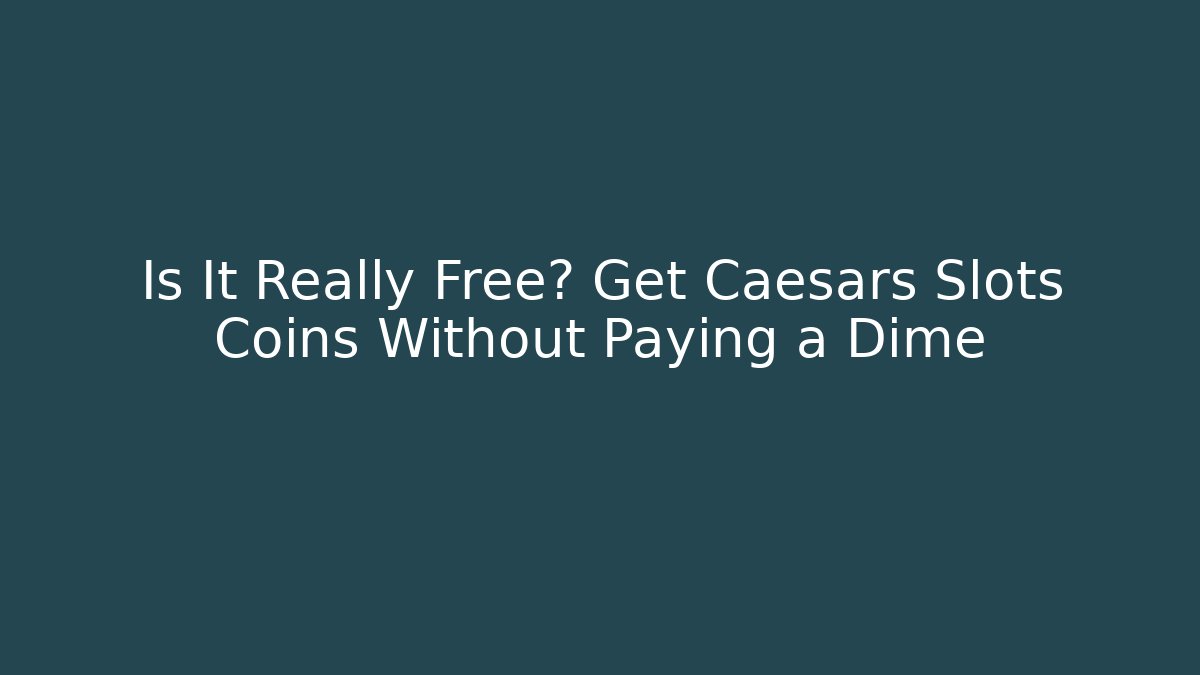 Is It Really Free? Get Caesars Slots Coins Without Paying a Dime