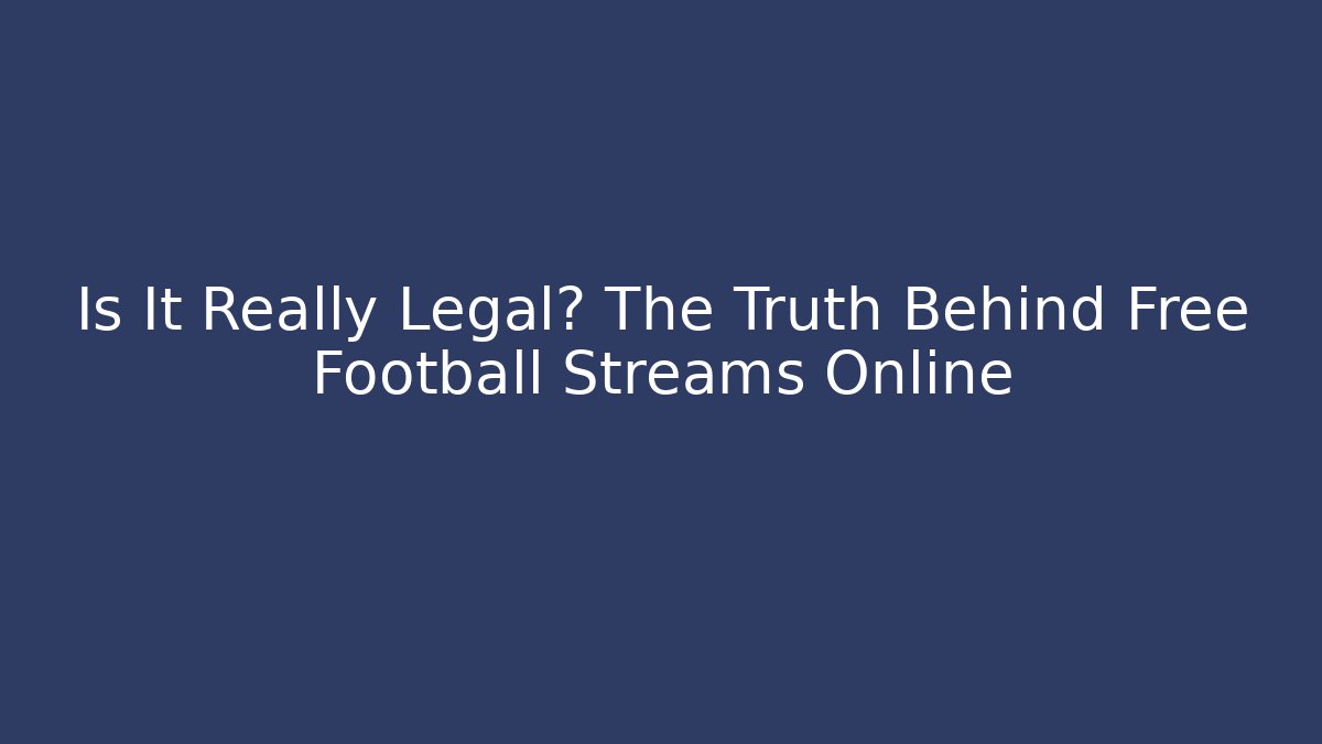 Is It Really Legal? The Truth Behind Free Football Streams Online