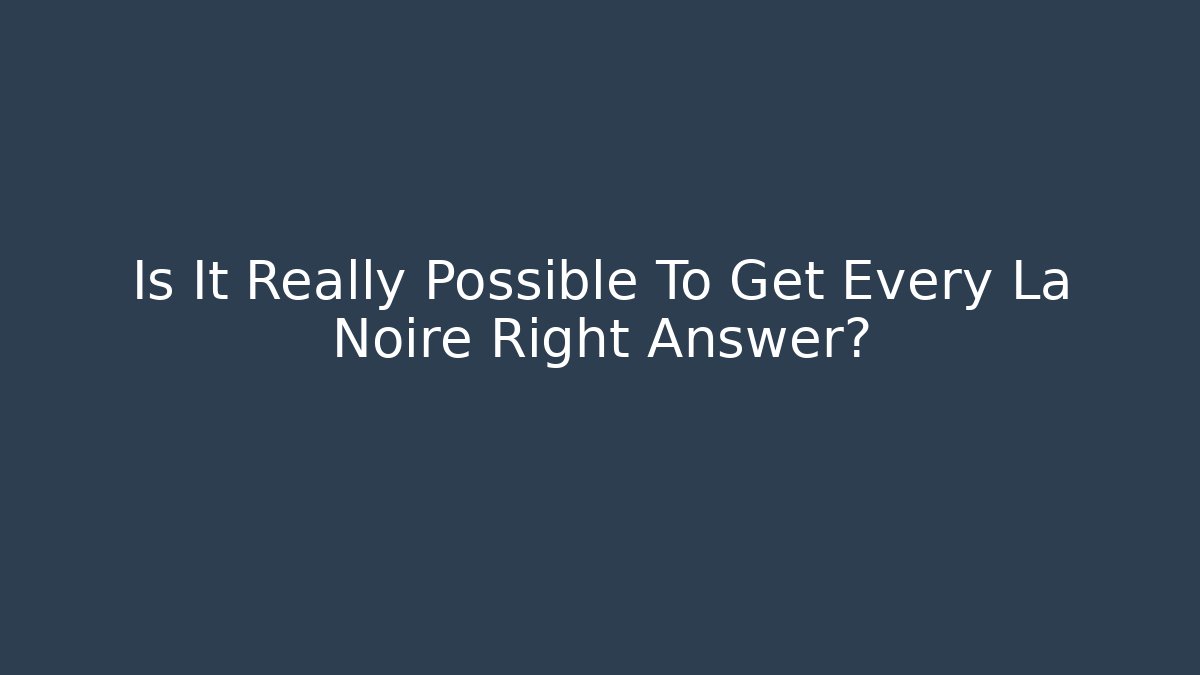 Is It Really Possible To Get Every La Noire Right Answer?