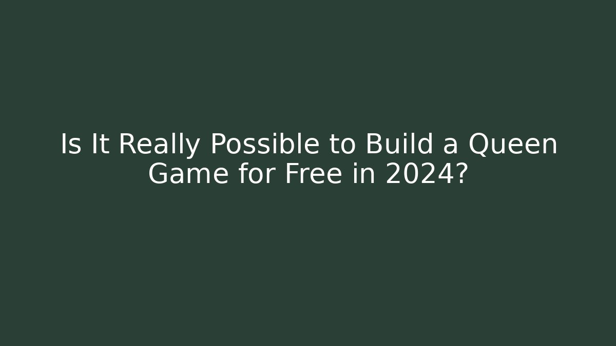 Is It Really Possible to Build a Queen Game for Free in 2024?